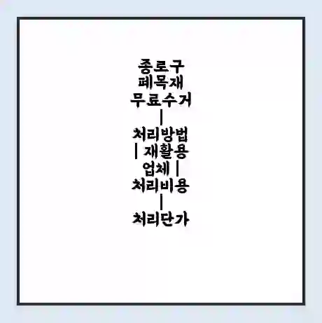 종로구 폐목재 무료수거 | 처리방법 | 재활용 업체 | 처리비용 | 처리단가