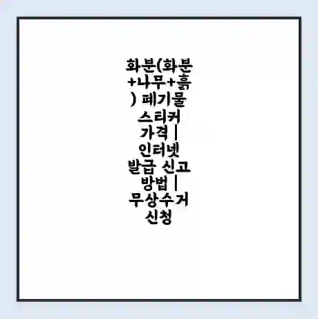 화분(화분+나무+흙) 폐기물 스티커 가격 | 인터넷 발급 신고 방법 | 무상수거 신청