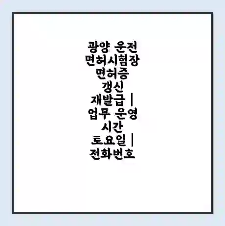 광양 운전면허시험장 면허증 갱신 재발급 | 업무 운영 시간 토요일 | 전화번호