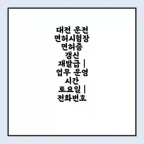 대전 운전면허시험장 면허증 갱신 재발급 | 업무 운영 시간 토요일 | 전화번호
