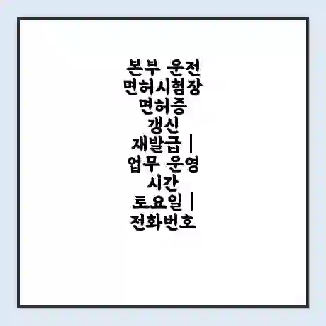 본부 운전면허시험장 면허증 갱신 재발급 | 업무 운영 시간 토요일 | 전화번호