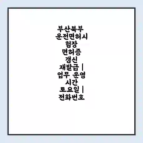 부산북부 운전면허시험장 면허증 갱신 재발급 | 업무 운영 시간 토요일 | 전화번호