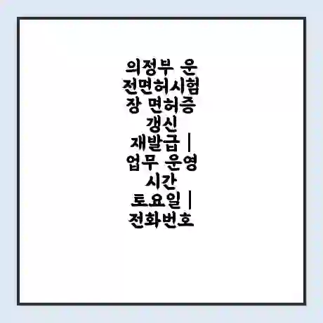 의정부 운전면허시험장 면허증 갱신 재발급 | 업무 운영 시간 토요일 | 전화번호