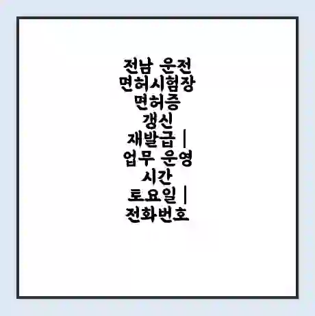 전남 운전면허시험장 면허증 갱신 재발급 | 업무 운영 시간 토요일 | 전화번호