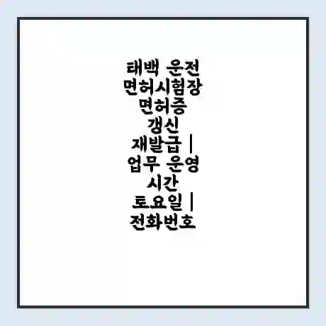 태백 운전면허시험장 면허증 갱신 재발급 | 업무 운영 시간 토요일 | 전화번호