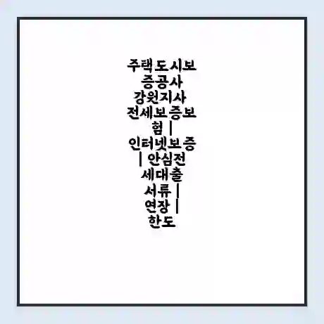 주택도시보증공사 강원지사 전세보증보험 | 인터넷보증 | 안심전세대출 서류 | 연장 | 한도