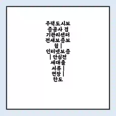 주택도시보증공사 경기관리센터 전세보증보험 | 인터넷보증 | 안심전세대출 서류 | 연장 | 한도