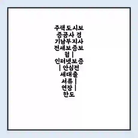 주택도시보증공사 경기남부지사 전세보증보험 | 인터넷보증 | 안심전세대출 서류 | 연장 | 한도