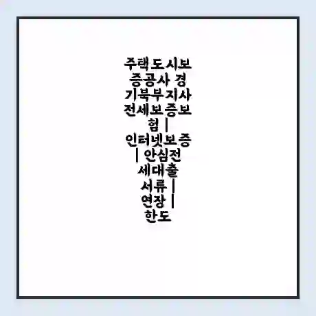 주택도시보증공사 경기북부지사 전세보증보험 | 인터넷보증 | 안심전세대출 서류 | 연장 | 한도