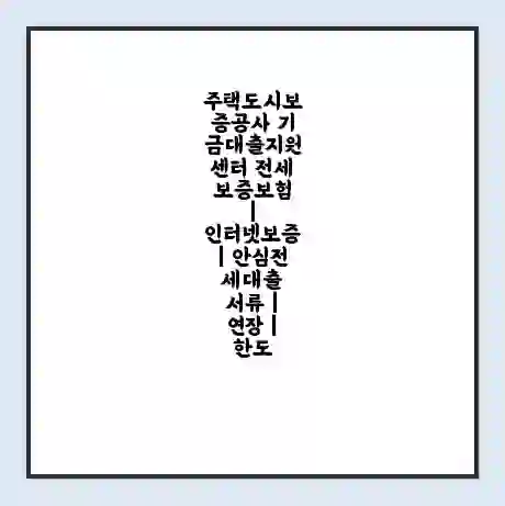 주택도시보증공사 기금대출지원센터 전세보증보험 | 인터넷보증 | 안심전세대출 서류 | 연장 | 한도