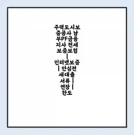 주택도시보증공사 남부PF금융지사 전세보증보험 | 인터넷보증 | 안심전세대출 서류 | 연장 | 한도