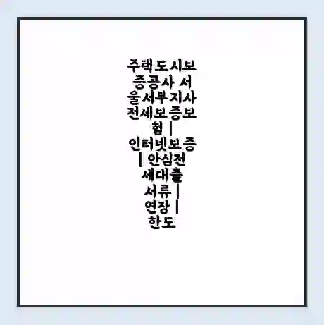주택도시보증공사 서울서부지사 전세보증보험 | 인터넷보증 | 안심전세대출 서류 | 연장 | 한도