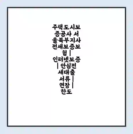 주택도시보증공사 서울북부지사 전세보증보험 | 인터넷보증 | 안심전세대출 서류 | 연장 | 한도