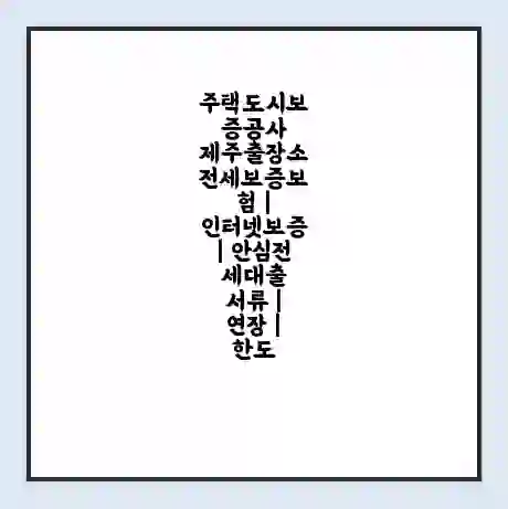 주택도시보증공사 제주출장소 전세보증보험 | 인터넷보증 | 안심전세대출 서류 | 연장 | 한도