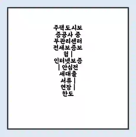 주택도시보증공사 중부관리센터 전세보증보험 | 인터넷보증 | 안심전세대출 서류 | 연장 | 한도