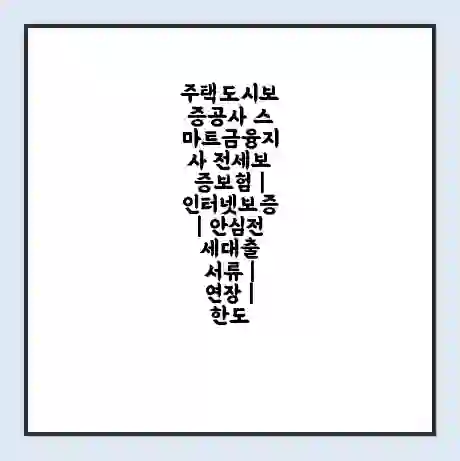 주택도시보증공사 스마트금융지사 전세보증보험 | 인터넷보증 | 안심전세대출 서류 | 연장 | 한도