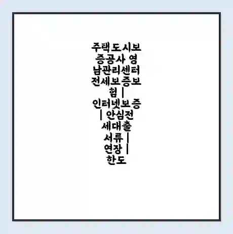 주택도시보증공사 영남관리센터 전세보증보험 | 인터넷보증 | 안심전세대출 서류 | 연장 | 한도