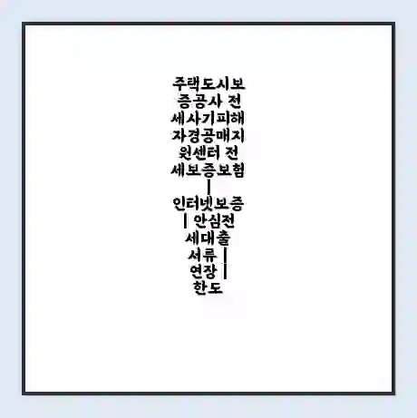 주택도시보증공사 전세사기피해자경공매지원센터 전세보증보험 | 인터넷보증 | 안심전세대출 서류 | 연장 | 한도