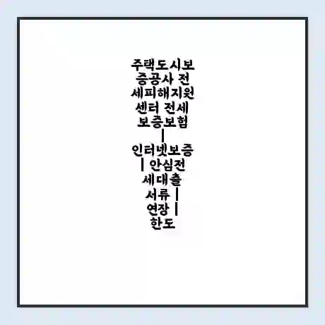 주택도시보증공사 전세피해지원센터 전세보증보험 | 인터넷보증 | 안심전세대출 서류 | 연장 | 한도