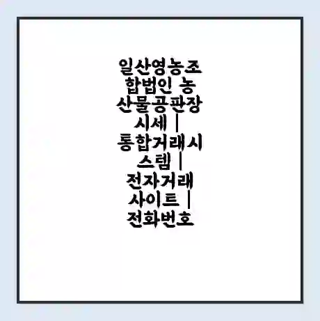 일산영농조합법인 농산물공판장 시세 | 통합거래시스템 | 전자거래 사이트 | 전화번호