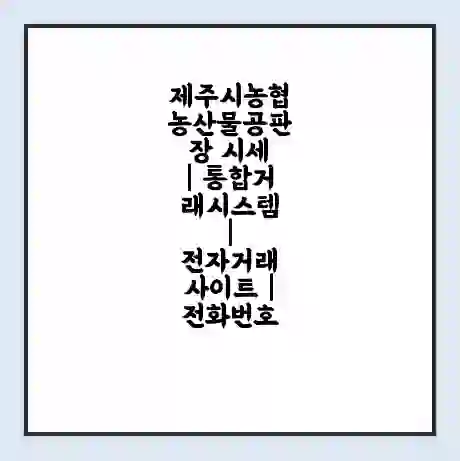 제주시농협 농산물공판장 시세 | 통합거래시스템 | 전자거래 사이트 | 전화번호