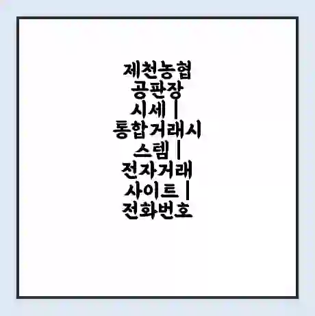 제천농협 공판장 시세 | 통합거래시스템 | 전자거래 사이트 | 전화번호