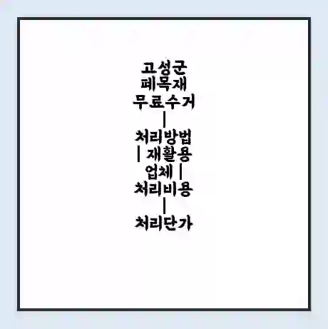 고성군 폐목재 무료수거 | 처리방법 | 재활용 업체 | 처리비용 | 처리단가