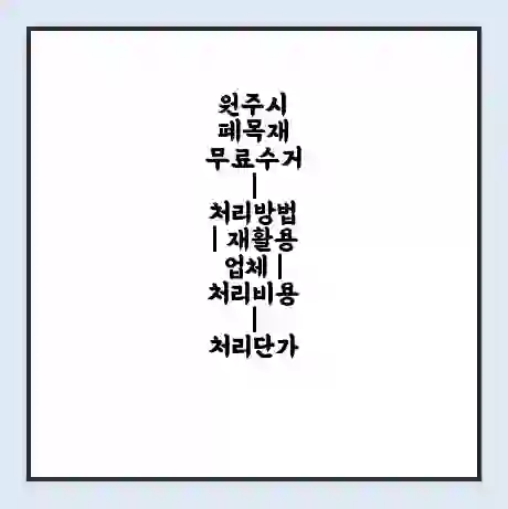 원주시 폐목재 무료수거 | 처리방법 | 재활용 업체 | 처리비용 | 처리단가