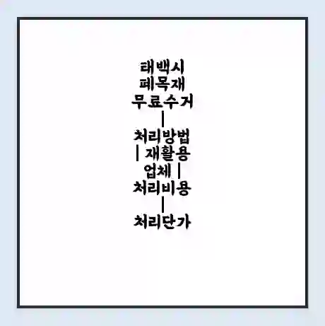 태백시 폐목재 무료수거 | 처리방법 | 재활용 업체 | 처리비용 | 처리단가