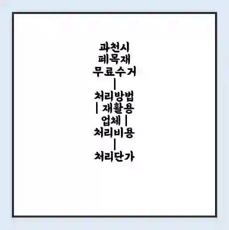과천시 폐목재 무료수거 | 처리방법 | 재활용 업체 | 처리비용 | 처리단가