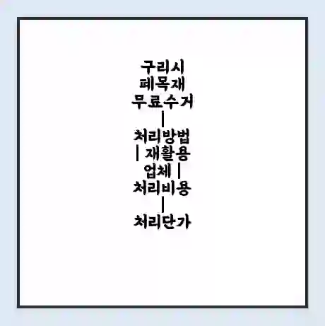 구리시 폐목재 무료수거 | 처리방법 | 재활용 업체 | 처리비용 | 처리단가