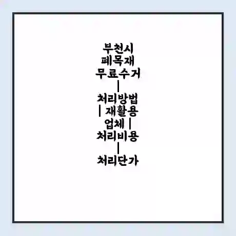 부천시 폐목재 무료수거 | 처리방법 | 재활용 업체 | 처리비용 | 처리단가