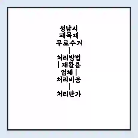성남시 폐목재 무료수거 | 처리방법 | 재활용 업체 | 처리비용 | 처리단가