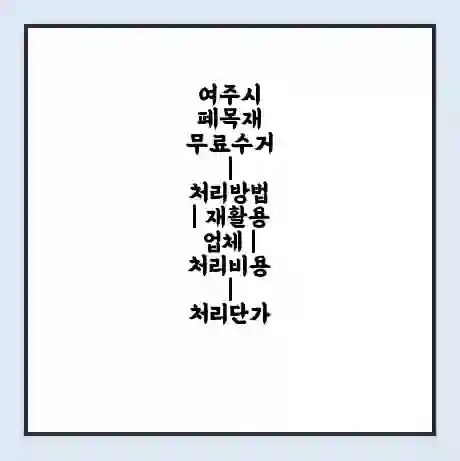 여주시 폐목재 무료수거 | 처리방법 | 재활용 업체 | 처리비용 | 처리단가