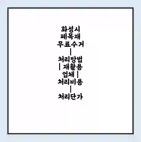 화성시 폐목재 무료수거 | 처리방법 | 재활용 업체 | 처리비용 | 처리단가