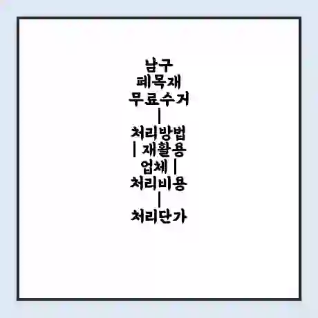 남구 폐목재 무료수거 | 처리방법 | 재활용 업체 | 처리비용 | 처리단가