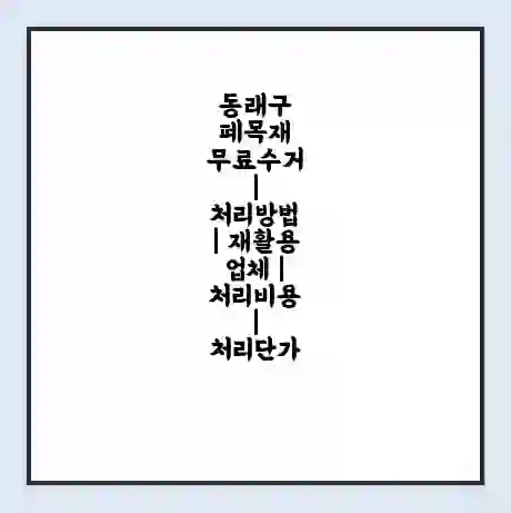 동래구 폐목재 무료수거 | 처리방법 | 재활용 업체 | 처리비용 | 처리단가
