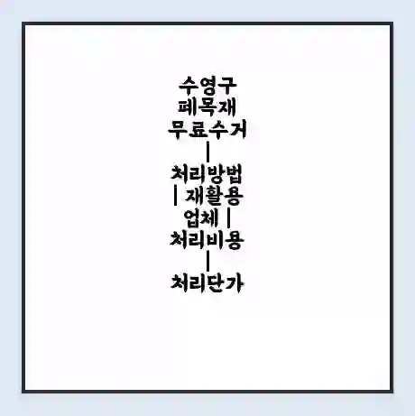 수영구 폐목재 무료수거 | 처리방법 | 재활용 업체 | 처리비용 | 처리단가