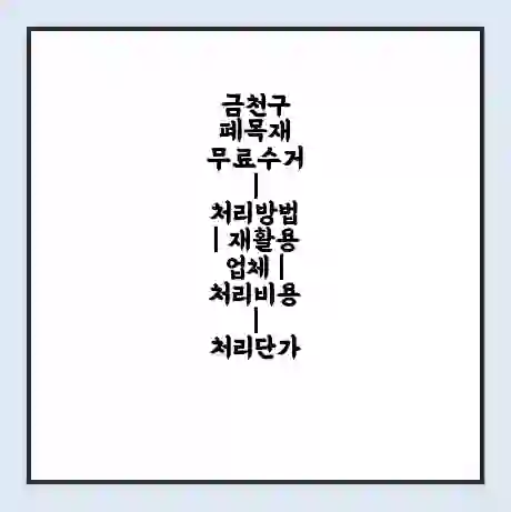금천구 폐목재 무료수거 | 처리방법 | 재활용 업체 | 처리비용 | 처리단가
