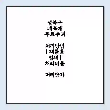 성북구 폐목재 무료수거 | 처리방법 | 재활용 업체 | 처리비용 | 처리단가