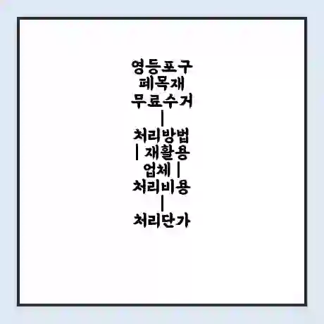 영등포구 폐목재 무료수거 | 처리방법 | 재활용 업체 | 처리비용 | 처리단가