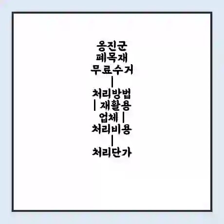 옹진군 폐목재 무료수거 | 처리방법 | 재활용 업체 | 처리비용 | 처리단가