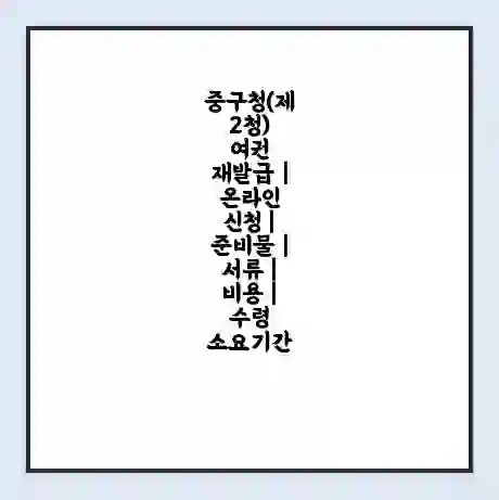중구청(제2청) 여권 재발급 | 온라인 신청 | 준비물 | 서류 | 비용 | 수령 소요기간