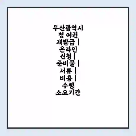 부산광역시청 여권 재발급 | 온라인 신청 | 준비물 | 서류 | 비용 | 수령 소요기간