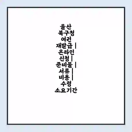 울산 북구청 여권 재발급 | 온라인 신청 | 준비물 | 서류 | 비용 | 수령 소요기간