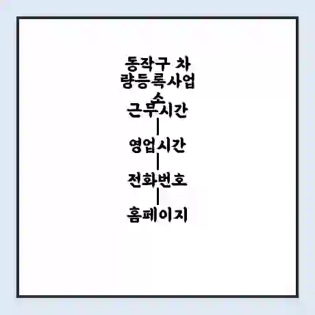 동작구 차량등록사업소 근무시간 | 영업시간 | 전화번호 | 홈페이지
