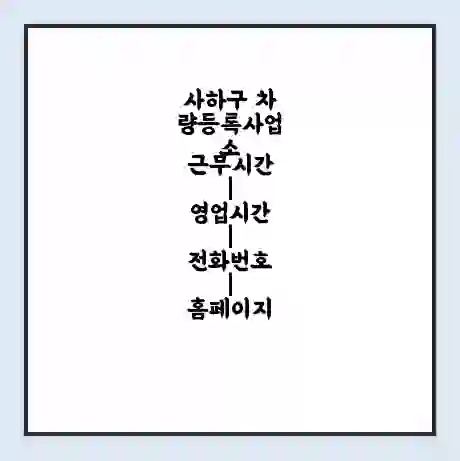 사하구 차량등록사업소 근무시간 | 영업시간 | 전화번호 | 홈페이지