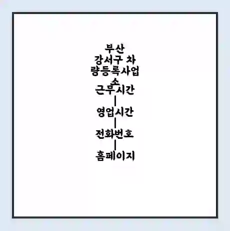 부산 강서구 차량등록사업소 근무시간 | 영업시간 | 전화번호 | 홈페이지