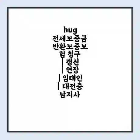 hug 전세보증금 반환보증보험 청구 | 갱신 | 연장 | 임대인 | 대전충남지사