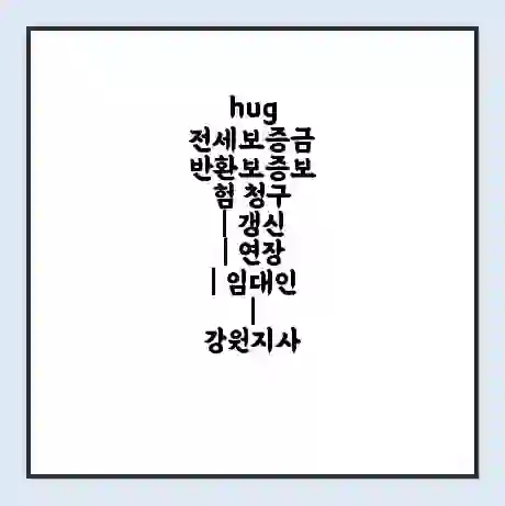 hug 전세보증금 반환보증보험 청구 | 갱신 | 연장 | 임대인 | 강원지사